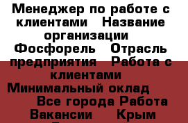 Менеджер по работе с клиентами › Название организации ­ Фосфорель › Отрасль предприятия ­ Работа с клиентами › Минимальный оклад ­ 26 000 - Все города Работа » Вакансии   . Крым,Бахчисарай